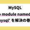 MySQL No module named 'mysql'を解決の巻