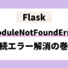 Flask ModuleNotFoundError 接続エラー解消の巻