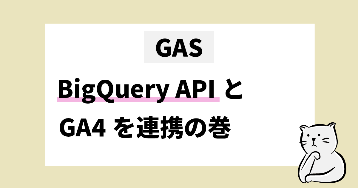 GAS BigQuery APIとGA4を連携の巻