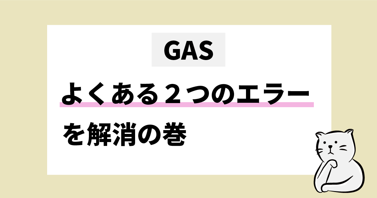 GAS　よくある２つのエラーを解消の巻